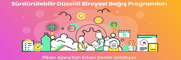 Pikan Ajans'tan Erkan Demir ile Sürdürülebilir Düzenli Bireysel Bağış Kampanyalarını Konuştuk: Neden ve Nasıl?